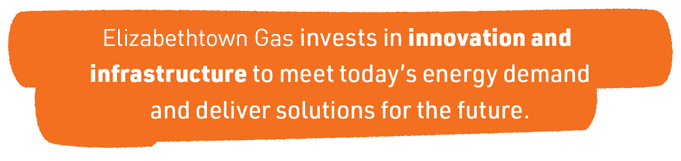 Elizabethtown Gas invests in innovation and infrastructure to meet today's energy demand and deliver solutions for the future.